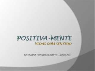 POSITIVA-MENTEVIDAS COM SENTIDOCatarina Rivero @ IGNITE - Maio 2011 