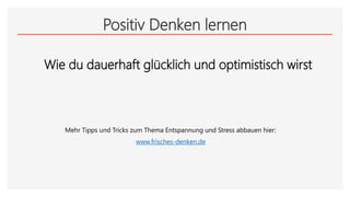 Positiv Denken lernen
Wie du dauerhaft glücklich und optimistisch wirst
www.frisches-denken.de
Mehr Tipps und Tricks zum Thema Entspannung und Stress abbauen hier:
 