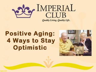 Positive Aging:
4 Ways to Stay
Optimistic
 