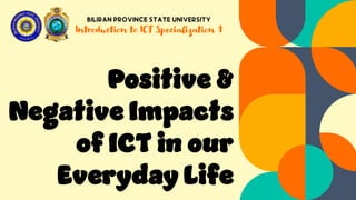 Introduction to ICT Specialization 1
Positive &
Negative Impacts
of ICT in our
Everyday Life
 
