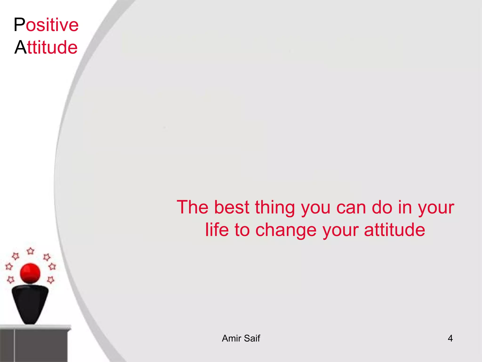 The best thing you can do in your life to change your attitude P ositive  A ttitude 