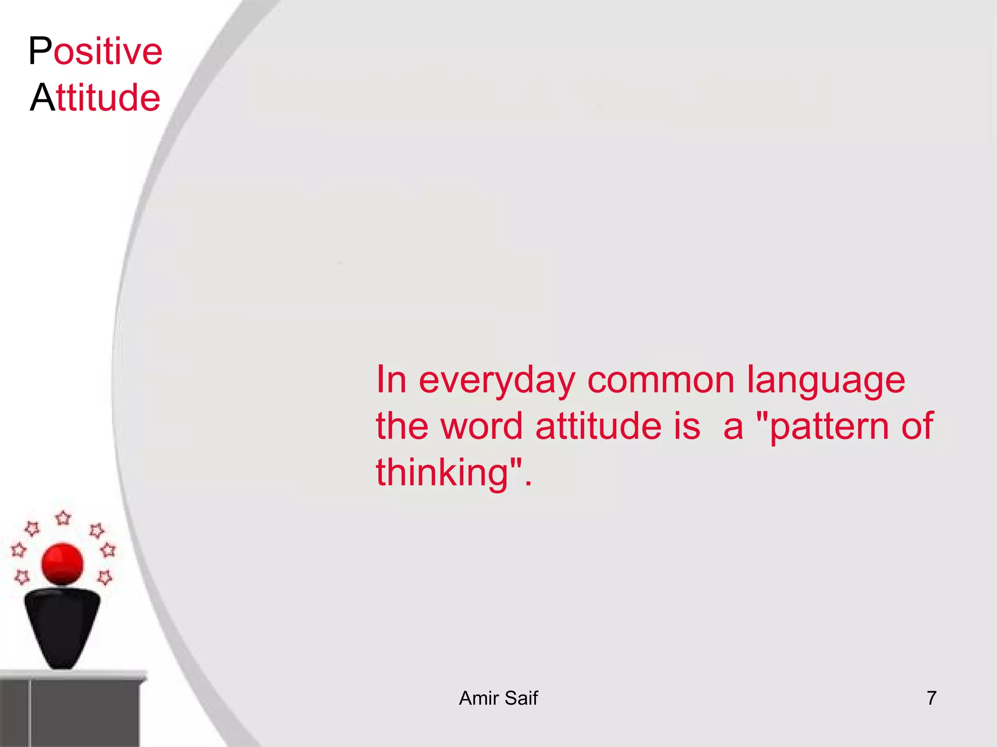 In everyday common language the word attitude is  a "pattern of thinking". P ositive  A ttitude 