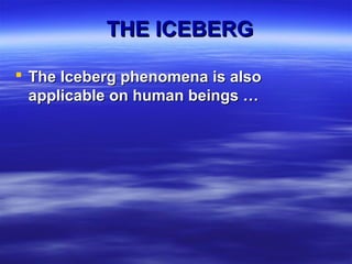  The Iceberg phenomena is alsoThe Iceberg phenomena is also
applicable on human beings …applicable on human beings …
THE ICEBERGTHE ICEBERG
 