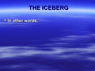 In other words,In other words,
THE ICEBERGTHE ICEBERG
 