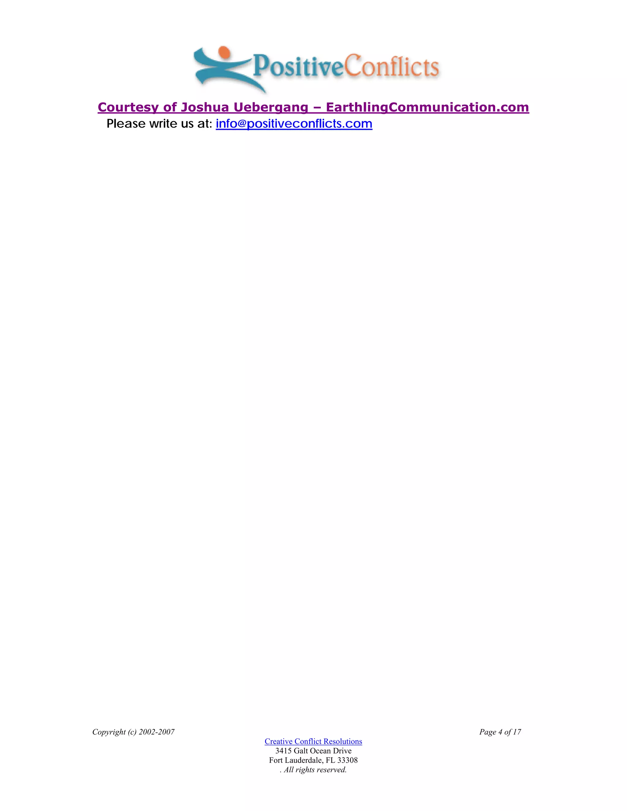 Courtesy of Joshua Uebergang – EarthlingCommunication.com
  Please write us at: info@positiveconflicts.com




Copyright (c) 2002-2007                                   Page 4 of 17
                          Creative Conflict Resolutions
                             3415 Galt Ocean Drive
                           Fort Lauderdale, FL 33308
                              . All rights reserved.
 