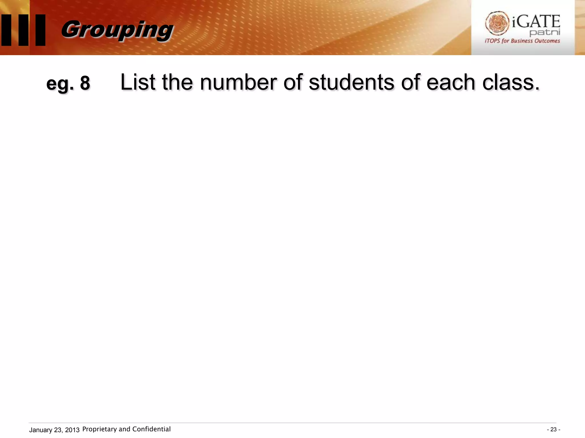 III Grouping
       eg. 8                  List the number of students of each class.




  January 23, 2013 Proprietary and Confidential                            - 23 -
 