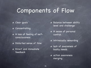 Components of Flow
Clear goals                       Balance between ability
                                  level and c...