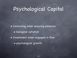 Psychological Capital


Consuming when enjoying pleasure

  biological satiation

Investment when engaged in ﬂow

  psycho...