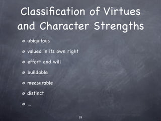 Classiﬁcation of Virtues
and Character Strengths
  ubiquitous

  valued in its own right

  effort and will

  buildable

...