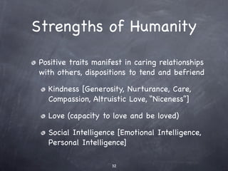 Strengths of Humanity

Positive traits manifest in caring relationships
with others, dispositions to tend and befriend

  ...