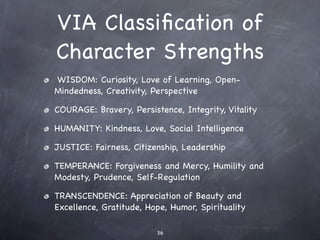 VIA Classiﬁcation of
Character Strengths
WISDOM: Curiosity, Love of Learning, Open-
Mindedness, Creativity, Perspective

C...
