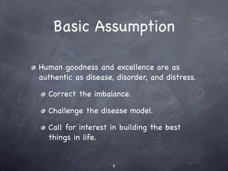 Basic Assumption

Human goodness and excellence are as
authentic as disease, disorder, and distress.

  Correct the imbala...