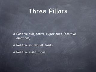 Three Pillars


Positive subjective experience (positive
emotions)

Positive individual traits

Positive institutions




...