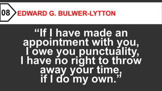 RICHARD CECIL
“If I have made an
appointment with you,
I owe you punctuality,
I have no right to throw
away your time,
if I do my own.”
08
 