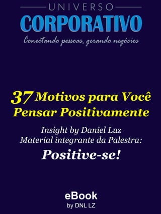 eBook
by DNL LZ
37Motivos para Você
Pensar Positivamente
Insight by Daniel Luz
Material integrante da Palestra:
Positive-se!
 