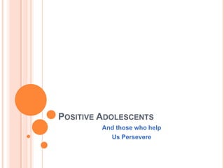 Positive Adolescents And those who help Us Persevere 