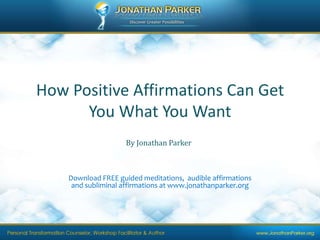 How Positive Affirmations Can Get You What You Want By Jonathan Parker Download FREE guided meditations,  audible affirmations and subliminal affirmations at www.jonathanparker.org 
