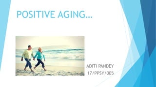 POSITIVE AGING…
ADITI PANDEY
17/PPSY/005
 