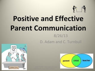 Positive and Effective
Parent Communication
8/26/13
D. Adam and C. Turnbull
SLIDE SHOW: http://goo.gl/yoouJ
HANDOUTS: http://goo.gl/dsafJ
 