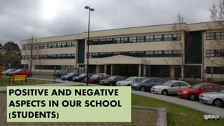 POSITIVE AND NEGATIVE
ASPECTS IN OUR SCHOOL
(STUDENTS)
 