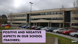POSITIVE AND NEGATIVE
ASPECTS IN OUR SCHOOL
(TEACHERS)
 