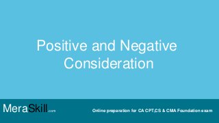 Positive and Negative
Consideration
MeraSkill.com Online preparation for CA CPT,CS & CMA Foundation exam
 