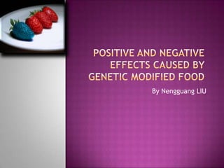positive and negative effects caused by Genetic modified food  By Nengguang LIU 