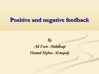 Positive and negative feedbackPositive and negative feedback
ByBy
Ali Faris AbdulbaqiAli Faris Abdulbaqi
Hamed Mejbas Al-majedyHamed Mejbas Al-majedy
 