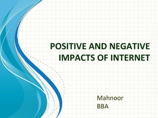 POSITIVE AND NEGATIVE
IMPACTS OF INTERNET
Mahnoor
BBA
 