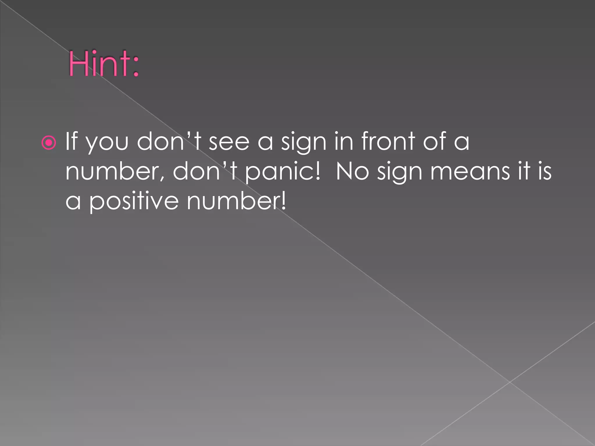 Hint:If you don’t see a sign in front of a number, don’t panic! No sign means it is a positive number!