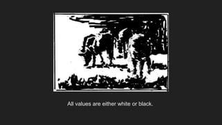 All values are either white or black.
 