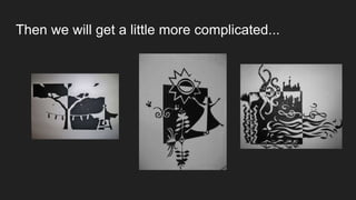 Then we will get a little more complicated...
 