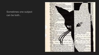 Sometimes one subject
can be both..
 