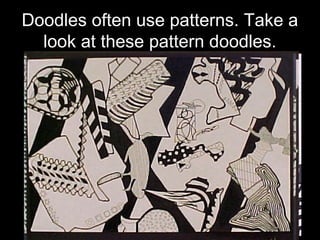 Doodles often use patterns. Take a
look at these pattern doodles.
 