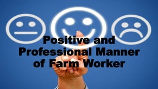 Positive and
Professional Manner
of Farm Worker
 