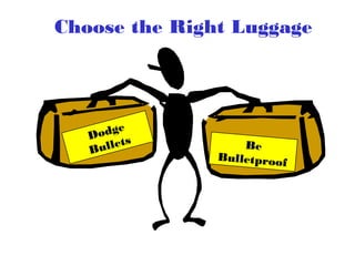 Choose the Right Luggage
Dodge
Bullets Be
Bulletproof
 