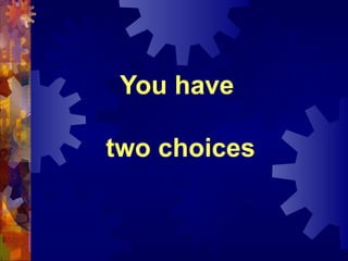 You have

two choices
 