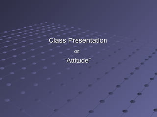 Class Presentation
       on
    “Attitude”
 