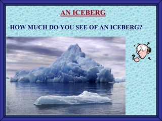 AN ICEBERG

HOW MUCH DO YOU SEE OF AN ICEBERG?
 