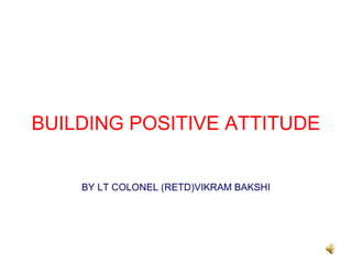 BUILDING POSITIVE ATTITUDE


    BY LT COLONEL (RETD)VIKRAM BAKSHI
 