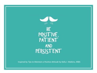 Inspired by Tips to Maintain a Positive Attitude by Kelly J. Watkins, MBA
 