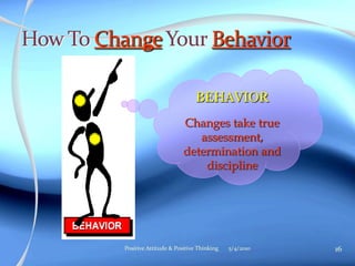 5/4/2010 16Positive Attitude & Positive Thinking
BEHAVIOR
Changes take true
assessment,
determination and
discipline
 