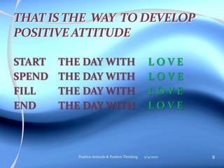 START THE DAY WITH L O V E
SPEND THE DAY WITH L O V E
FILL THE DAY WITH L O V E
END THE DAY WITH L O V E
5/4/2010 8Positive Attitude & Positive Thinking
 