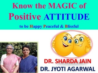 Know the MAGIC of
Positive ATTITUDE
to be Happy Peaceful & Blissful
DR. SHARDA JAIN
DR. JYOTI AGARWAL
 