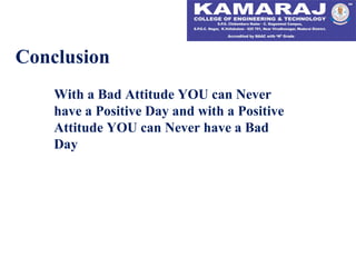 Conclusion
With a Bad Attitude YOU can Never
have a Positive Day and with a Positive
Attitude YOU can Never have a Bad
Day
 