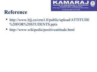  http://www.lrjj.cn/crm1.0/public/upload/ATTITUDE
%20FOR%20STUDENTS.pptx
 http://www.wikipedia/positiveattitude.html
Reference
 