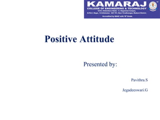Positive Attitude
Presented by:
Pavithra.S
Jegadeeswari.G
 