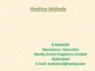 B.MAHESH
Operations –Executive
Ramky Enviro Engineers Limited
Hyderabad
E-mail: mahesh.b@ramky.com
Positive Attitude
 