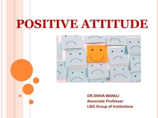 POSITIVE ATTITUDE
DR.SHIVA MANOJ
Associate Professor
LBG Group of Institutions
 