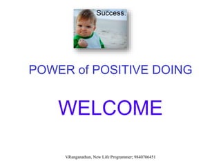 POWER of POSITIVE DOING
WELCOME
VRanganathan, New Life Programmer; 9840706451
 
